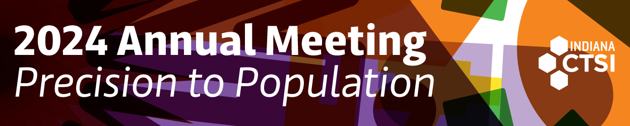 AnnualMtg-WebGraphic2 Bright, multi-color pattern graphic with text that reads "2024 Annual Meeting Precision to Population", with the Indiana CTSI logo