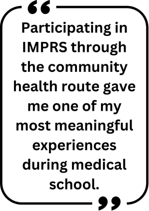 Pull Quote 2 "Participating in IMPRS through the community health route gave me one of my most meaningful experiences during medical school."
