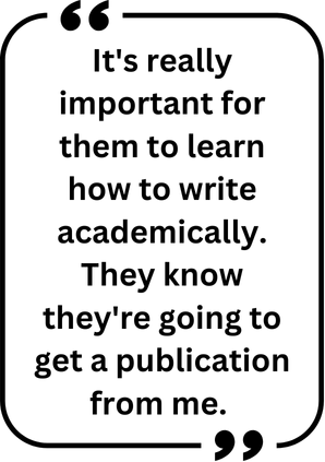 Pull Quote 3 "It's really important for them to learn how to write academically. They know they're going to get a publication from me."